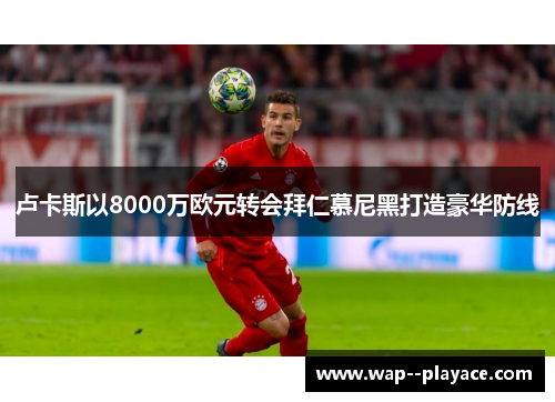 卢卡斯以8000万欧元转会拜仁慕尼黑打造豪华防线