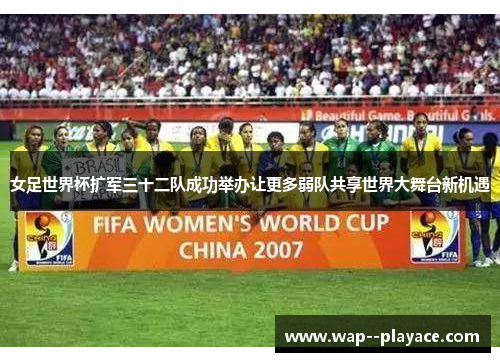 女足世界杯扩军三十二队成功举办让更多弱队共享世界大舞台新机遇
