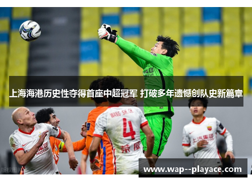 上海海港历史性夺得首座中超冠军 打破多年遗憾创队史新篇章