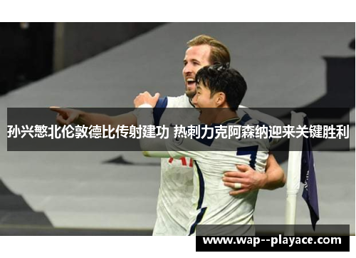 孙兴慜北伦敦德比传射建功 热刺力克阿森纳迎来关键胜利