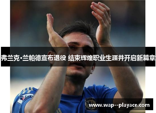 弗兰克·兰帕德宣布退役 结束辉煌职业生涯并开启新篇章