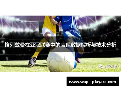 格列兹曼在亚冠联赛中的表现数据解析与技术分析