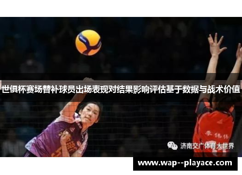 世俱杯赛场替补球员出场表现对结果影响评估基于数据与战术价值