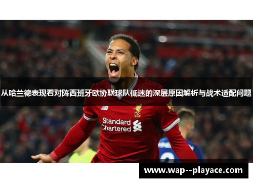 从哈兰德表现看对阵西班牙欧协联球队低迷的深层原因解析与战术适配问题