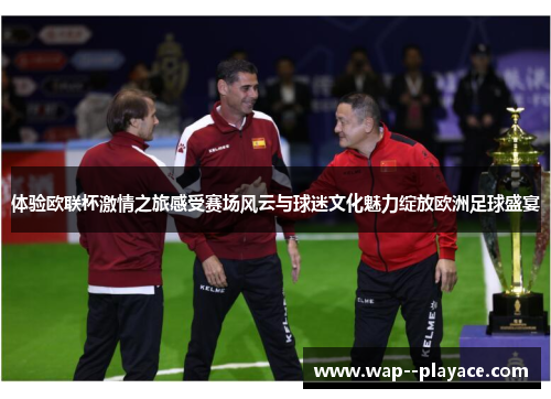 体验欧联杯激情之旅感受赛场风云与球迷文化魅力绽放欧洲足球盛宴