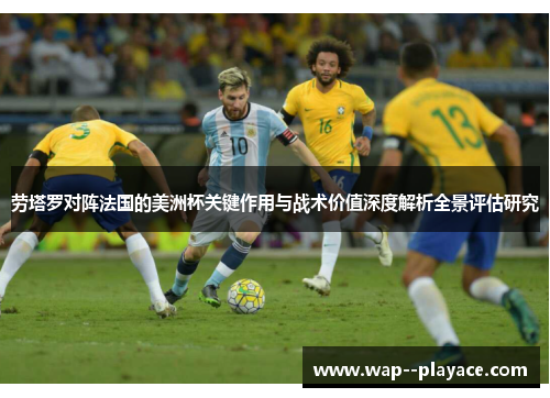 劳塔罗对阵法国的美洲杯关键作用与战术价值深度解析全景评估研究 劳塔罗对阵法国的美洲杯关键作用与战术价值深度解析全景评估研究