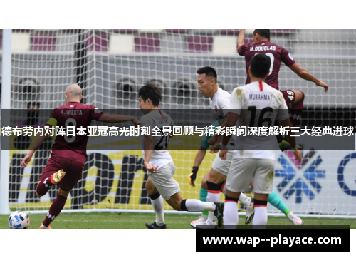 德布劳内对阵日本亚冠高光时刻全景回顾与精彩瞬间深度解析三大经典进球 德布劳内对阵日本亚冠高光时刻全景回顾与精彩瞬间深度解析三大经典进球