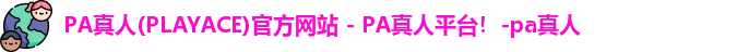 PA真人(PLAYACE)官方网站 - PA真人平台！-pa真人